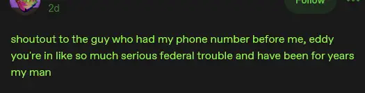 Text Image: shoutout to the guy who had my phone number before me, eddy you're in like so much serious federal trouble and have been for years my man