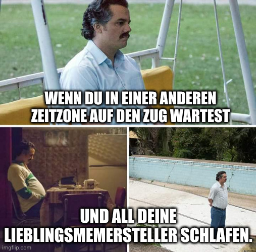Mem mit wartendem Escobar:
"Wenn du in einer anderen Zeitzone auf den Zug wartest und all deine Lieblingsmemersteller schlafen.